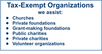 Tax-Exempt Organizations we assist: •	Churches •	Private foundations •	Grant-making foundations •	Public charities •	Private charities •	Volunteer organizations