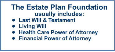 The Estate Plan Foundationusually includes: •	Last Will & Testament •	Living Will •	Health Care Power of Attorney •	Financial Power of Attorney